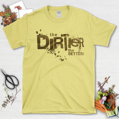 The Dirtier the Better T-Shirt T-Shirt